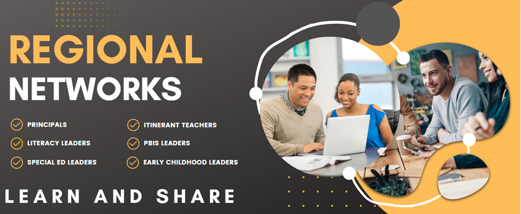 Regional networks, principals, itinerant teachers, literacy leaders, pbis leaders, special ed leaders, early childhood leaders, learn and share